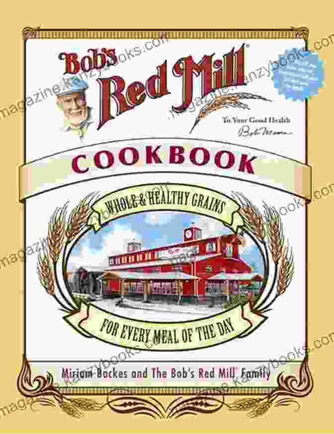 Bob's Red Mill Cookbook Cover Featuring Vibrant Ingredients And A Variety Of Delectable Dishes Bob S Red Mill Cookbook: Whole Healthy Grains For Every Meal Of The Day