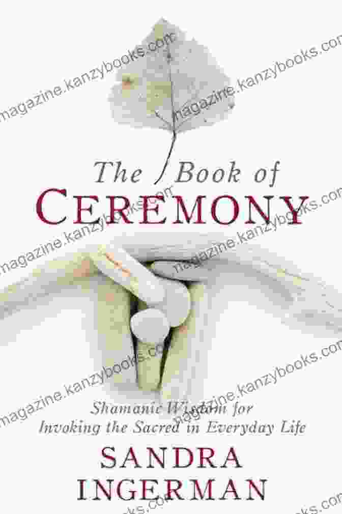 Book Cover Of Shamanic Wisdom For Invoking The Sacred In Everyday Life The Of Ceremony: Shamanic Wisdom For Invoking The Sacred In Everyday Life