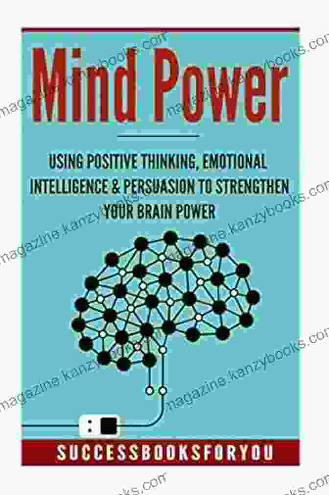 Book Cover Of Using Positive Thinking, Emotional Intelligence, And Persuasion To Strengthen Your Mind Power: Using Positive Thinking Emotional Intelligence Persuasion To Strengthen Your Brain Power