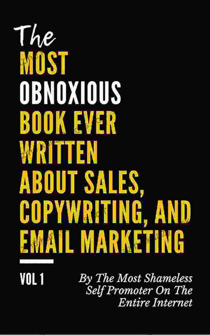 The Most Obnoxious Book About Sales Copywriting And Email Marketing The MOST OBNOXIOUS EVER Written About Sales Copywriting And Email Marketing: By The Most Shameless Self Promoter On The Entire Internet (VOL 1)