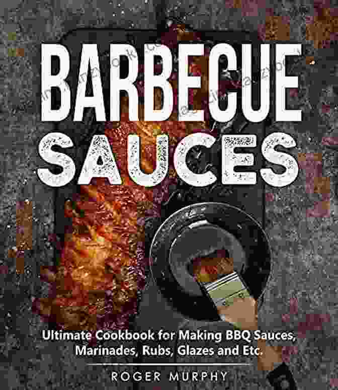 The Ultimate Cookbook For Making BBQ Sauces, Marinades, Rubs, Glazes, And Etc. Barbecue Sauces: Ultimate Cookbook For Making BBQ Sauces Marinades Rubs Glazes And Etc