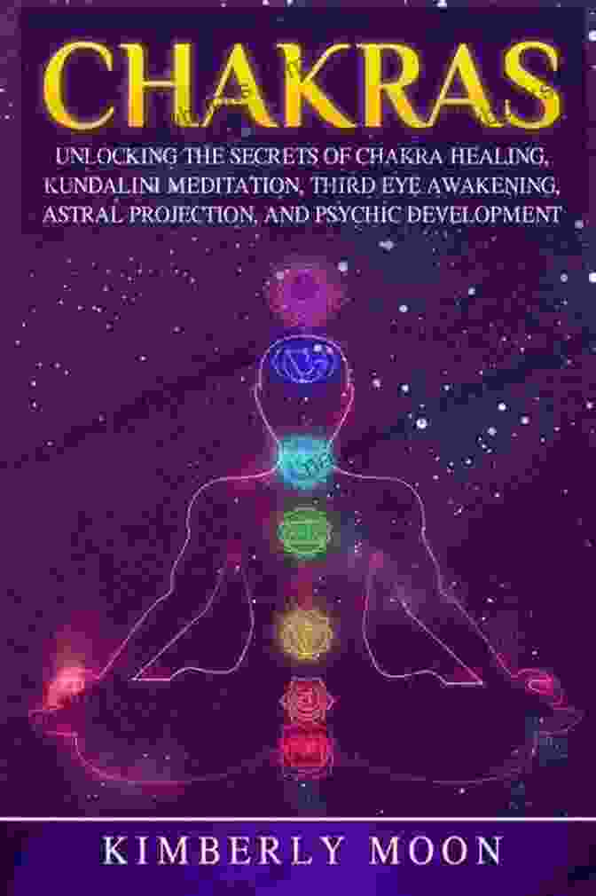 Third Eye Opening Chakras: Unlocking The Secrets Of Chakra Healing Kundalini Meditation Third Eye Awakening Astral Projection And Psychic Development (Spiritual Development)