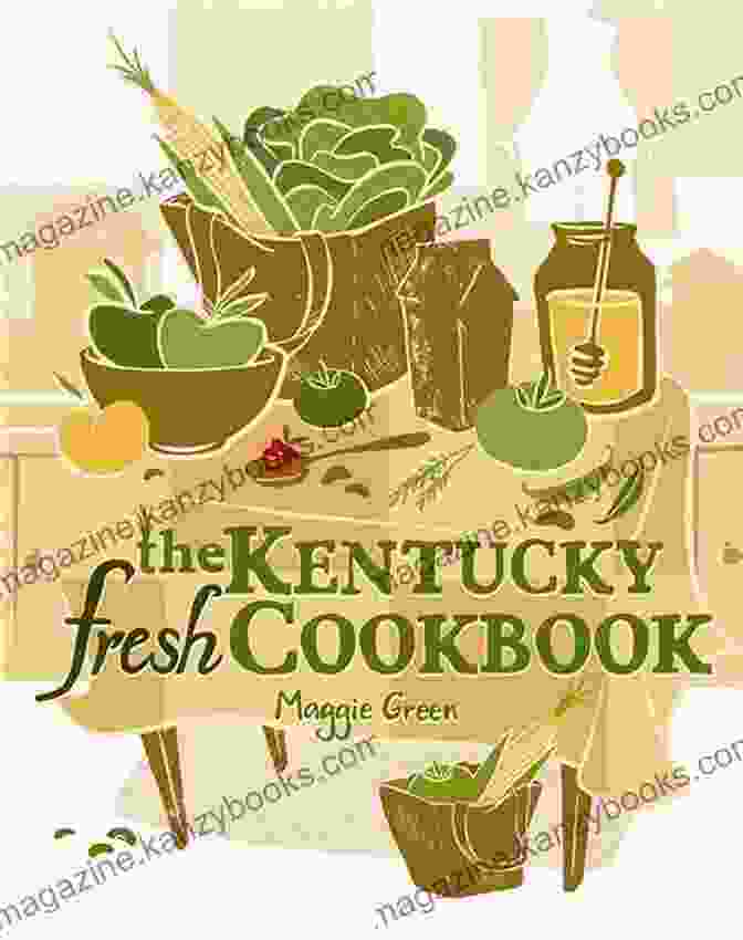 Vibrant Cover Of 'The Kentucky Fresh Cookbook' Featuring A Spread Of Local Ingredients The Kentucky Fresh Cookbook Maggie Green