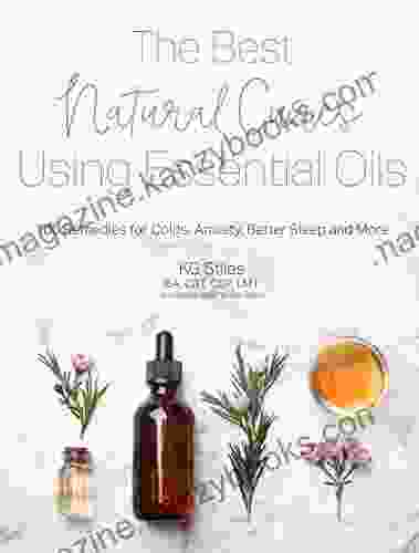 The Best Natural Cures Using Essential Oils: 100 Remedies for Colds Anxiety Better Sleep and More