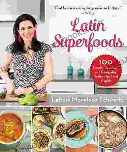 Latin Superfoods: 100 Simple Delicious And Energizing Recipes For Total Health