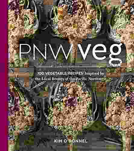 PNW Veg: 100 Vegetable Recipes Inspired by the Local Bounty of the Pacific Northwest