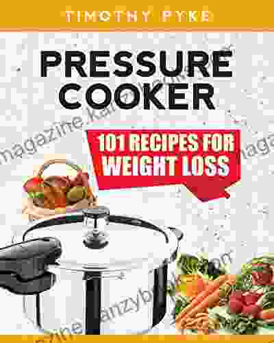 Pressure Cooker: 101 Recipes For Weight Loss (Timothy Pyke S Top Recipes For Rapid Weight Loss Good Nutrition And Healthy Living)