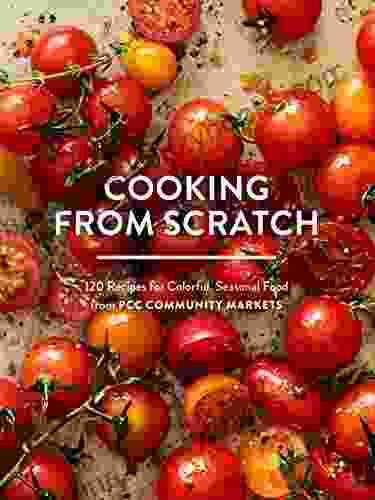 Cooking From Scratch: 120 Recipes For Colorful Seasonal Food From PCC Community Markets