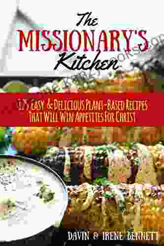 The Missionary s Kitchen: 125 Easy Delicious Plant Based Recipes That Will Win Appetites For Christ