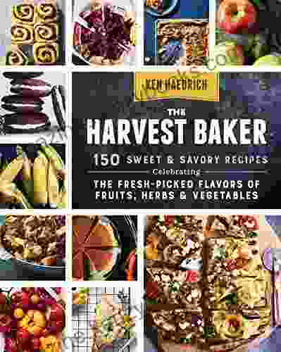 The Harvest Baker: 150 Sweet Savory Recipes Celebrating the Fresh Picked Flavors of Fruits Herbs Vegetables