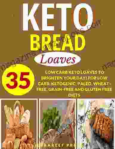 KETOGENIC BREAD COOKBOOK: LOAVES: 35 LOW CARB KETO LOAVES TO BRIGHTEN YOUR DAY FOR LOW CARB KETOGENIC PALEO WHEAT FREE GRAIN FREE AND GLUTEN FREE DIETS (bread recipes breakfast cookbooks keto)