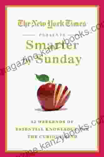 The New York Times Presents Smarter By Sunday: 52 Weekends Of Essential Knowledge For The Curious Mind