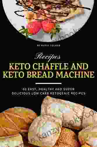 Keto Chaffle And Keto Bread Machine Recipes: 60 Easy Healthy And Super Delicious Low Carb Ketogenic Recipes (2 In 1 Keto Cookbook Bundle)