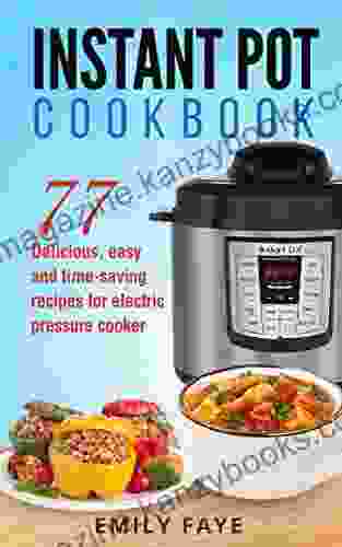 Instant Pot Cookbook: 77 Delicious Easy And Time Saving Recipes For Electric Pressure Cookers