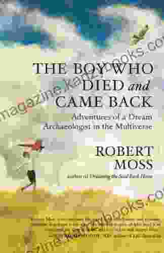 The Boy Who Died And Came Back: Adventures Of A Dream Archaeologist In The Multiverse