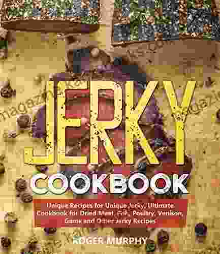 Jerky Cookbook: Unique Recipes For Unique Jerky Ultimate Cookbook For Dried Meat Fish Poultry Venison Game And Other Jerky Recipes