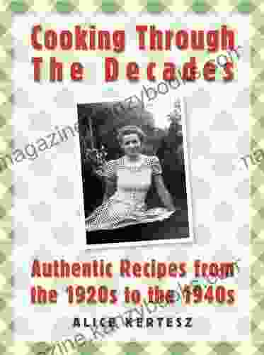 Cooking Through The Decades: Authentic Recipes From The 1920s 1930s And 1940s