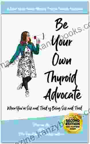 Be Your Own Thyroid Advocate: When You re Sick and Tired of Being Sick and Tired