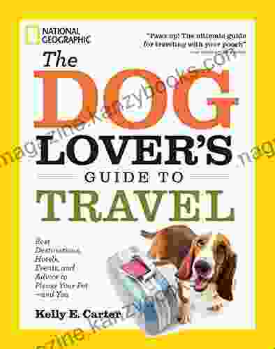 The Dog Lover S Guide To Travel: Best Destinations Hotels Events And Advice To Please Your Pet And You