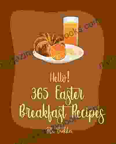 Hello 365 Easter Breakfast Recipes: Best Easter Breakfast Cookbook Ever For Beginners Sunday Brunch Cookbook French Toast Cookbook Homemade Sausage Cookbook Breakfast Pastry Cookbook 1