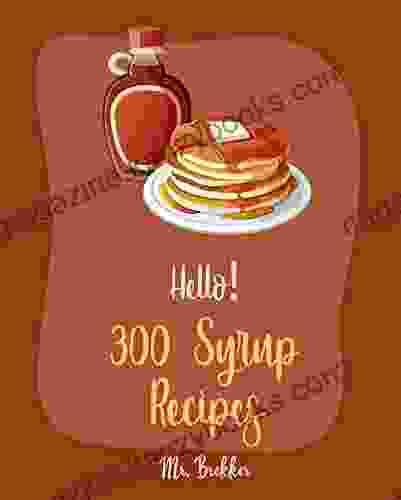 Hello 300 Syrup Recipes: Best Syrup Cookbook Ever For Beginners Maple Cookbook Cranberry Cookbook Apple Pie Pumpkin Spice Cookbook Buttermilk Recipe Apple Cider Vinegar Recipes 1