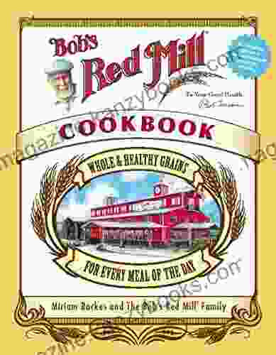 Bob S Red Mill Cookbook: Whole Healthy Grains For Every Meal Of The Day