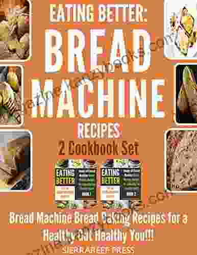 EATING BETTER: Bread Machine Bread Making Recipes For A Healthy Gut Healthy You 2 Cookbook Set (bread Bread Makers Bread Machine Cookbook Bread Baking Bread Making Healthy Healthy Recipes)