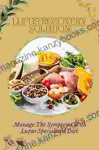 Lupus Recovery Solution: Manage The Symptoms With Lupus Specialized Diet: Way For Reversing Autoimmune Disease