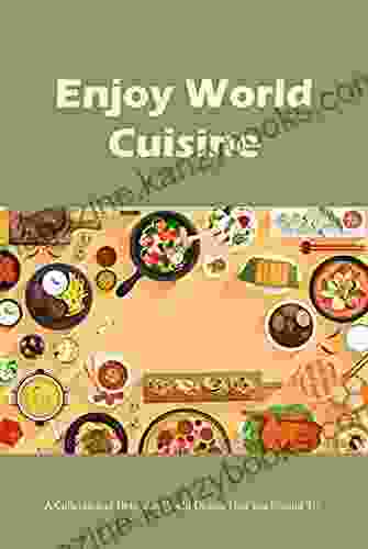 Enjoy World Cuisine: A Collection Of Delicious World Dishes That You Should Try: Cookbooks Of Delicious Dishes From Around The World