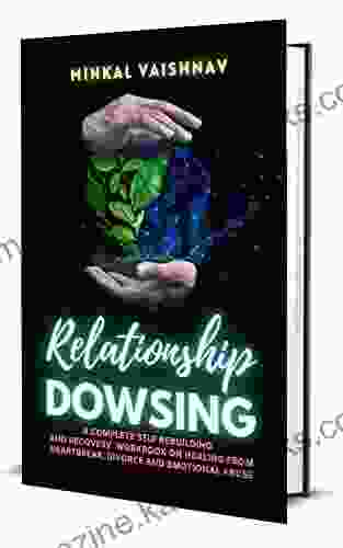 Relationship Dowsing: A Complete Self Rebuilding Recovery Workbook On Healing From Heartbreaks Divorce Emotional Abuse With 16 Pendulum Dowsing Worksheets