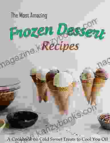 The Most Amazing Frozen Dessert Recipes: A Cookbook On Cold Sweet Treats To Cool You Off