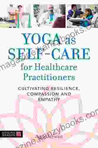 Yoga As Self Care For Healthcare Practitioners: Cultivating Resilience Compassion And Empathy