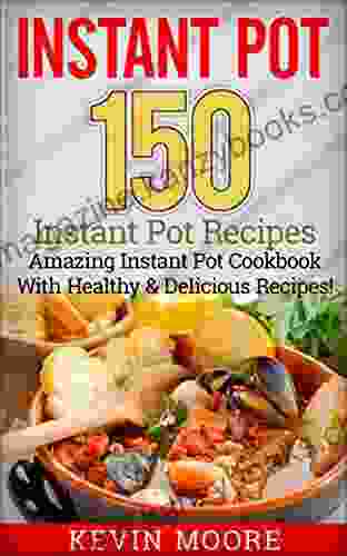 Instant Pot: 150+ Instant Pot Recipes Amazing Instant Pot Cookbook With Healthy Delicious Recipes