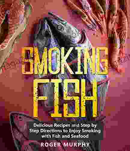 Smoking Fish: Delicious Recipes and Step by Step Directions to Enjoy Smoking with Fish and Seafood