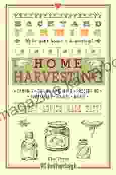 Backyard Farming: Home Harvesting: Canning And Curing Pickling And Preserving Vegetables Fruits And Meats