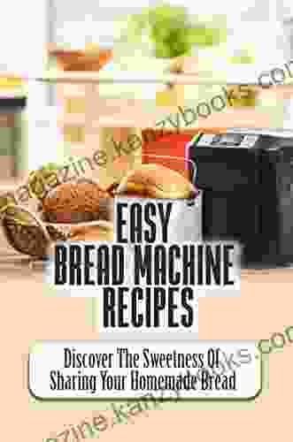 Easy Bread Machine Recipes: Discover The Sweetness Of Sharing Your Homemade Bread