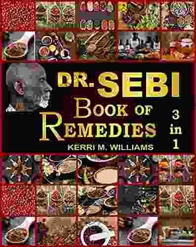 Dr Sebi of Remedies 3 in 1: Herbal Remedies and Natural Techniques to Revitalize the Body Mind and Spirit Learn the Wonders of Dr Sebi s Alkaline Anti inflammatory Diet for Holistic Health (Dr Sebi Books)