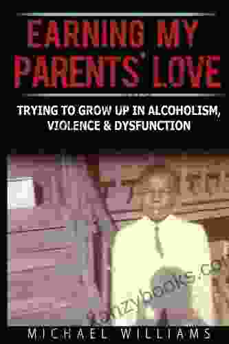 Earning My Parents Love: Trying to Grow Up in Alcoholism Violence Dysfunction