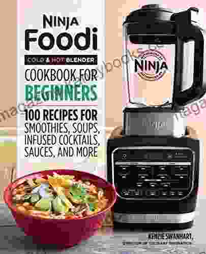 Ninja Foodi Cold Hot Blender Cookbook For Beginners: 100 Recipes for Smoothies Soups Infused Cocktails Sauces And More (Ninja Cookbooks)