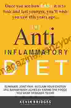 Anti Inflammatory Diet: Eliminate Joint Pain Reclaim Your Energy And Banish Body Aches By Eating The Foods You Were Designed To Eat