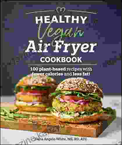 Healthy Vegan Air Fryer Cookbook: 100 Plant Based Recipes With Fewer Calories And Less Fat (Healthy Cookbook)