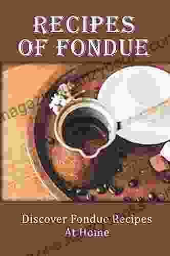 Recipes Of Fondue: Discover Fondue Recipes At Home: Delicious Fondue Recipes