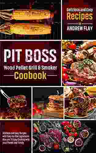 Pit Boss Wood Pellet Grill Smoker Cookbook: The Complete Guide to Master Your Pit Boss Delicious Flavorful Recipes for Perfect BBQ for Beginners and Experts to Impress Your Friends Pitmaster