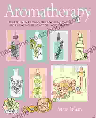 Aromatherapy: Essential Oils And The Power Of Scent For Healing Relaxation And Vitality