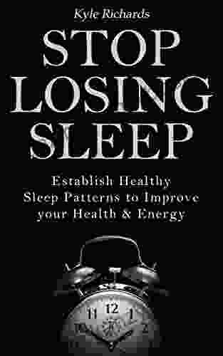 Stop Losing Sleep: Establish Healthy Sleep Patterns To Improve Your Health And Energy