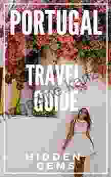 Hidden Gems Of PORTUGAL 2024 Locals Complete Travel Guide For Portugal: 5 TRAVEL Guides In 1 : Porto Lisbon Algarve Madeira Azores