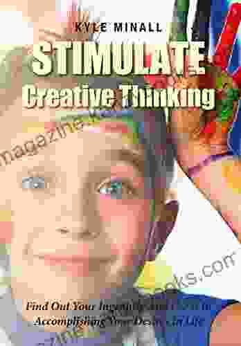 Stimulate Creative Thinking: Find Out Your Ingenuity And Use It In Accomplishing Your Desires In Life