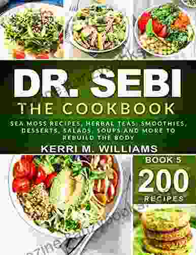 DR SEBI: The Cookbook: From Sea moss meals to Herbal teas Smoothies Desserts Salads Soups Beyond 200+ Electric Alkaline Recipes to Rejuvenate the Body (Dr Sebi Alkaline Diet Cookbooks 1)