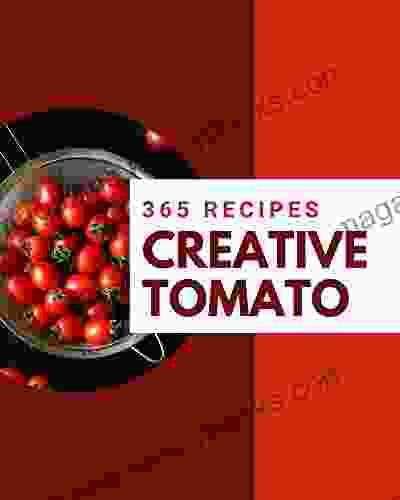 365 Creative Tomato Recipes: From The Tomato Cookbook To The Table