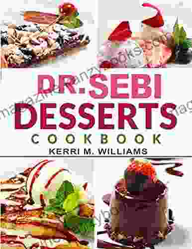 Dr Sebi Alkaline Diet Desserts Cookbook: Gluten Free Dairy Free And Sugar Free Vegan Recipes No Fuss Cakes Cookies Pies Pastries Breads Buns Treats More To Bake Toast Savor